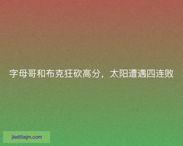 字母哥和布克狂砍高分，太阳遭遇四连败