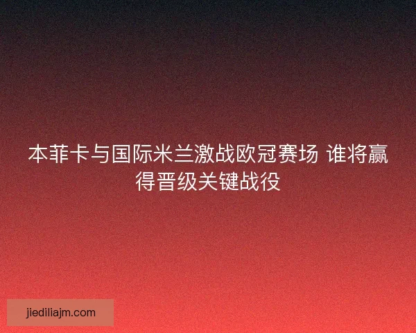 本菲卡与国际米兰激战欧冠赛场 谁将赢得晋级关键战役