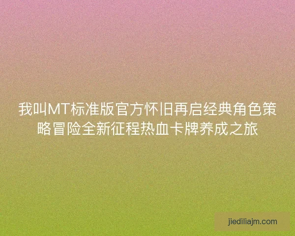 我叫MT标准版官方怀旧再启经典角色策略冒险全新征程热血卡牌养成之旅