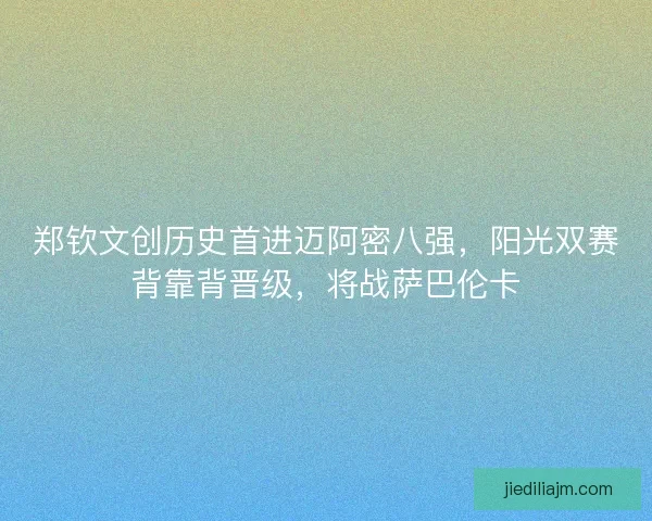 郑钦文创历史首进迈阿密八强，阳光双赛背靠背晋级，将战萨巴伦卡