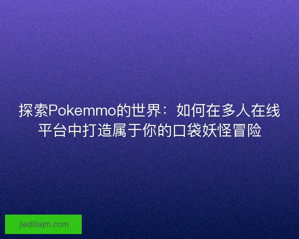 探索Pokemmo的世界：如何在多人在线平台中打造属于你的口袋妖怪冒险